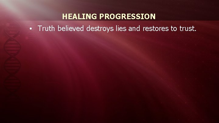 HEALING PROGRESSION • Truth believed destroys lies and restores to trust. 