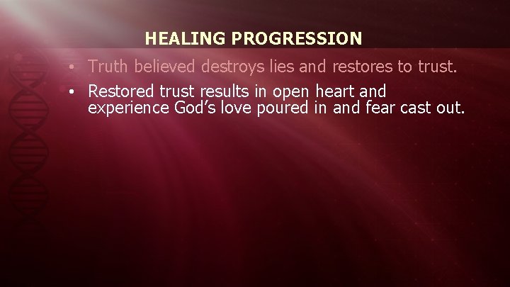 HEALING PROGRESSION • Truth believed destroys lies and restores to trust. • Restored trust