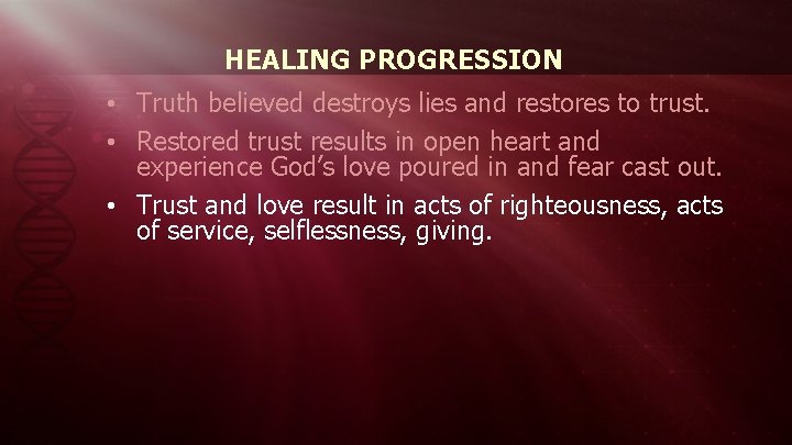 HEALING PROGRESSION • Truth believed destroys lies and restores to trust. • Restored trust