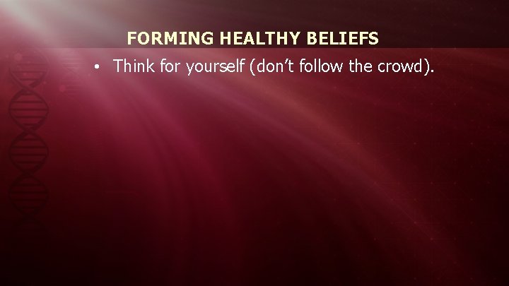 FORMING HEALTHY BELIEFS • Think for yourself (don’t follow the crowd). 
