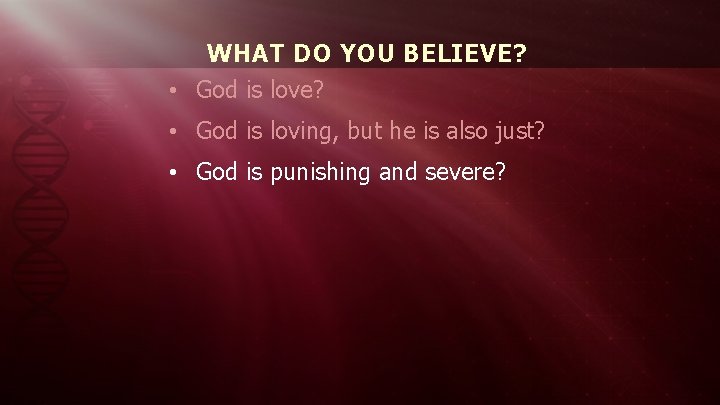 WHAT DO YOU BELIEVE? • God is love? • God is loving, but he