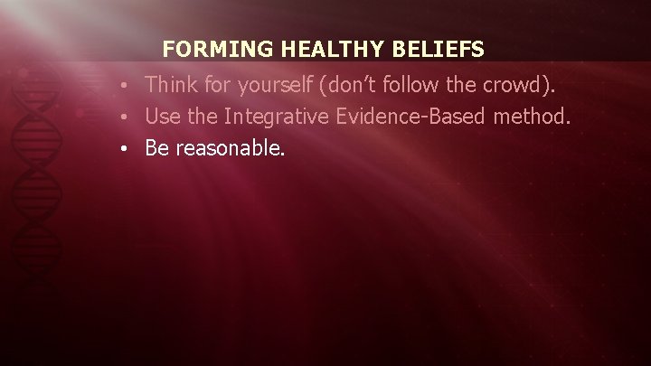 FORMING HEALTHY BELIEFS • Think for yourself (don’t follow the crowd). • Use the