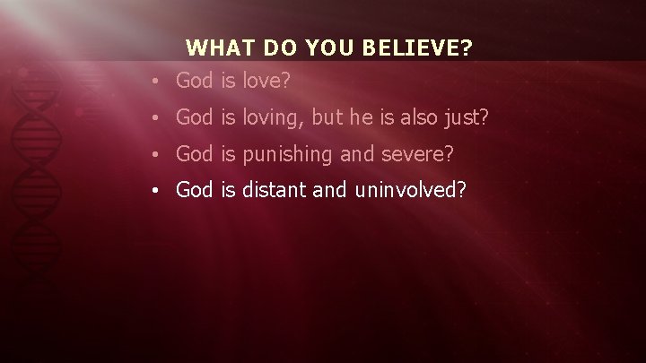 WHAT DO YOU BELIEVE? • God is love? • God is loving, but he