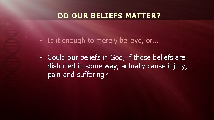 DO OUR BELIEFS MATTER? • Is it enough to merely believe, or… • Could