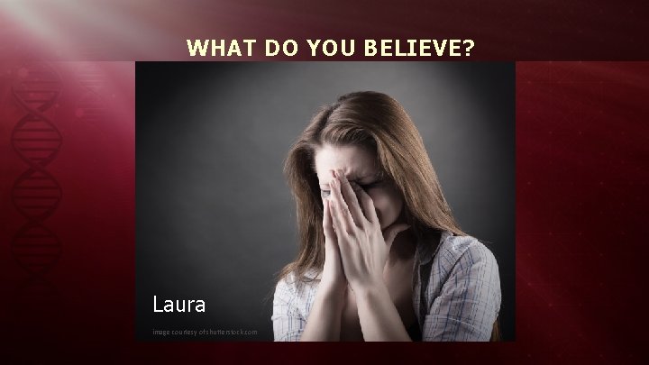 WHAT DO YOU BELIEVE? Laura image courtesy of shutterstock. com 