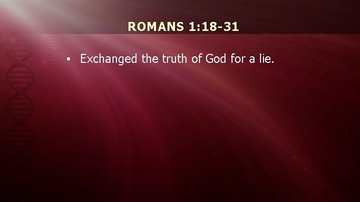 ROMANS 1: 18 -31 • Exchanged the truth of God for a lie. 