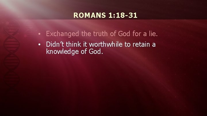 ROMANS 1: 18 -31 • Exchanged the truth of God for a lie. •