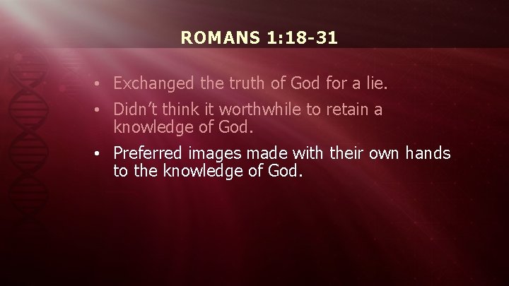 ROMANS 1: 18 -31 • Exchanged the truth of God for a lie. •