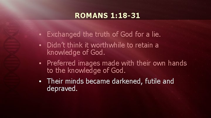 ROMANS 1: 18 -31 • Exchanged the truth of God for a lie. •