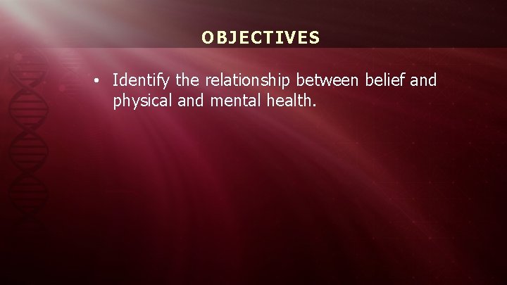 OBJECTIVES • Identify the relationship between belief and physical and mental health. 