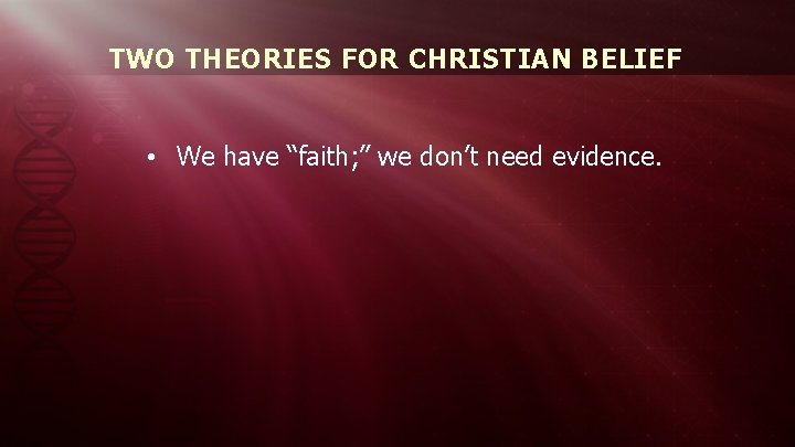 TWO THEORIES FOR CHRISTIAN BELIEF • We have “faith; ” we don’t need evidence.