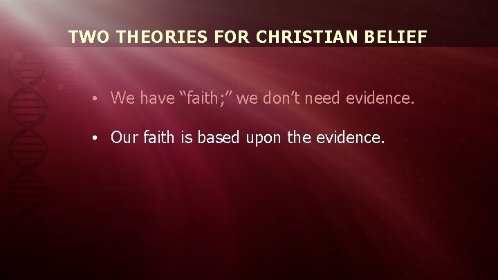 TWO THEORIES FOR CHRISTIAN BELIEF • We have “faith; ” we don’t need evidence.