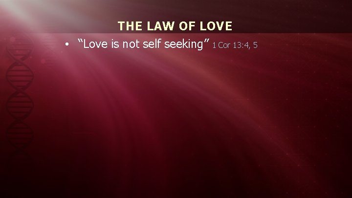 THE LAW OF LOVE • “Love is not self seeking” 1 Cor 13: 4,