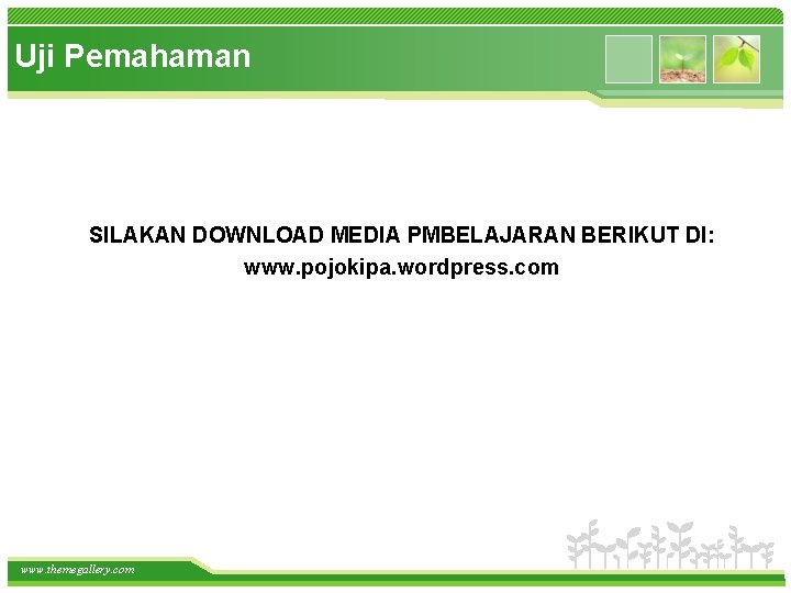 Uji Pemahaman SILAKAN DOWNLOAD MEDIA PMBELAJARAN BERIKUT DI: www. pojokipa. wordpress. com www. themegallery.