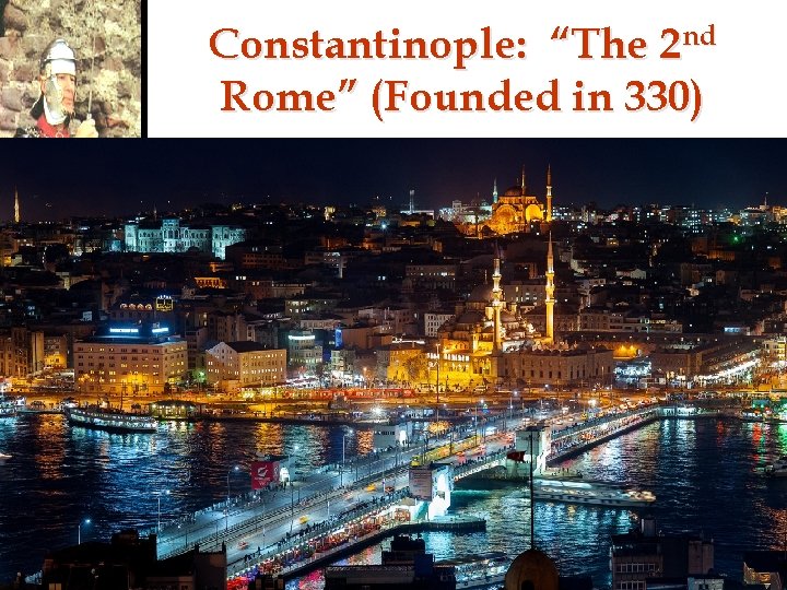 Constantinople: “The 2 nd Rome” (Founded in 330) 