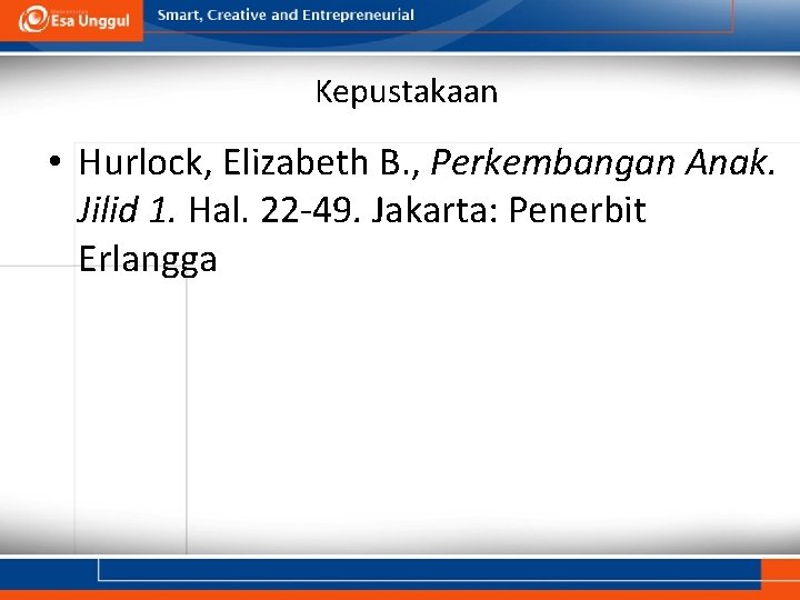 Kepustakaan • Hurlock, Elizabeth B. , Perkembangan Anak. Jilid 1. Hal. 22 -49. Jakarta: