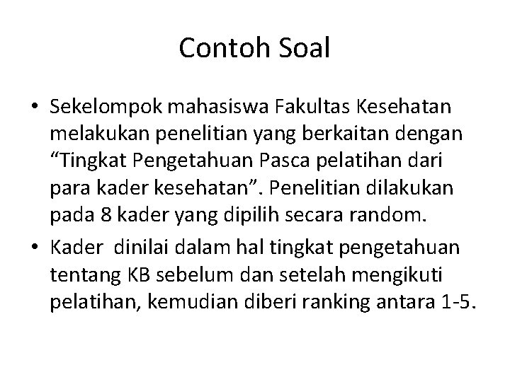 Contoh Soal • Sekelompok mahasiswa Fakultas Kesehatan melakukan penelitian yang berkaitan dengan “Tingkat Pengetahuan