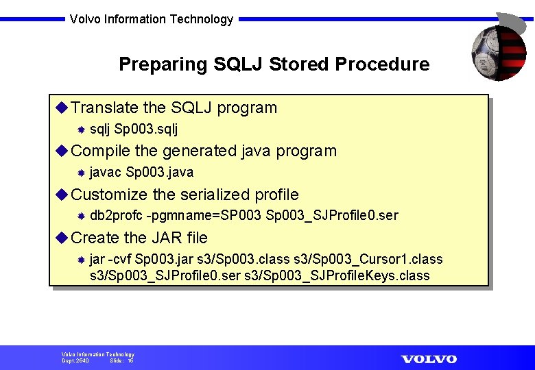 Volvo Information Technology Preparing SQLJ Stored Procedure u Translate the SQLJ program ® sqlj