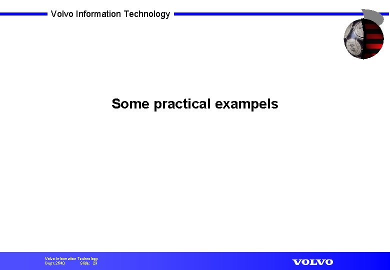 Volvo Information Technology Some practical exampels Volvo Information Technology Dept. 2540 Slide: 23 