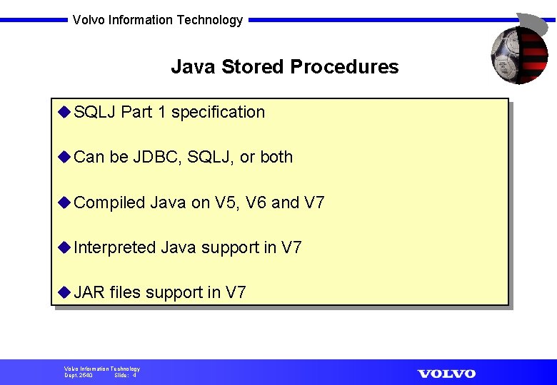Volvo Information Technology Java Stored Procedures u SQLJ Part 1 specification u Can be