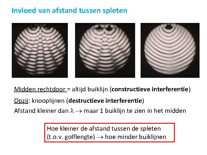 Invloed van afstand tussen spleten Midden rechtdoor = altijd buiklijn (constructieve interferentie) Opzij: knooplijnen