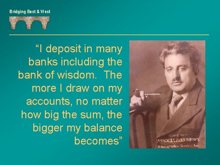 Bridging East & West “I deposit in many banks including the bank of wisdom.