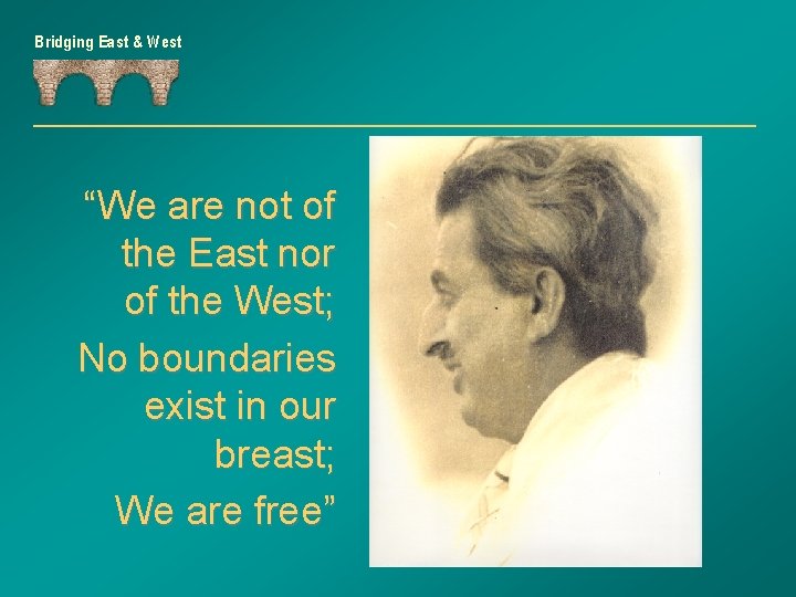 Bridging East & West “We are not of the East nor of the West;