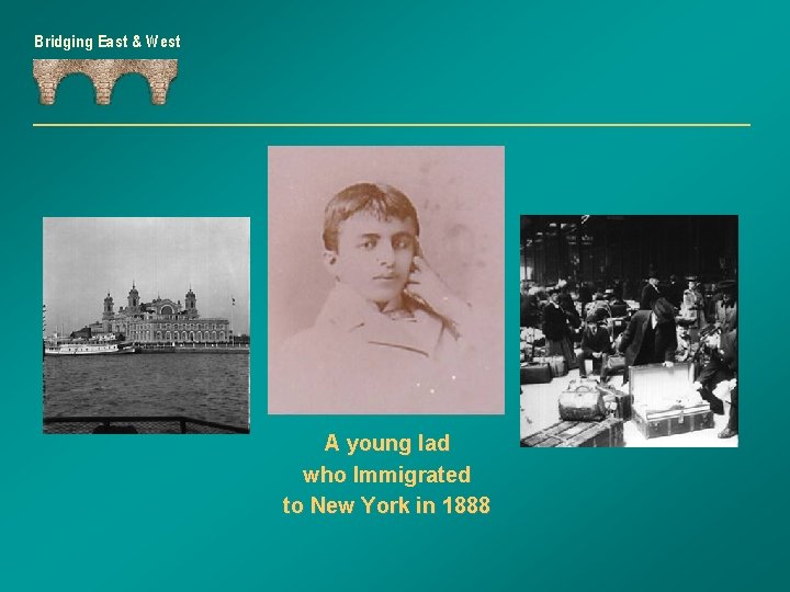 Bridging East & West A young lad who Immigrated to New York in 1888