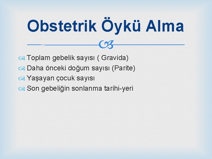 Obstetrik Öykü Alma Toplam gebelik sayısı ( Gravida) Daha önceki doğum sayısı (Parite) Yaşayan