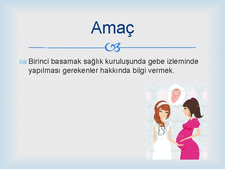 Amaç Birinci basamak sağlık kuruluşunda gebe izleminde yapılması gerekenler hakkında bilgi vermek. 