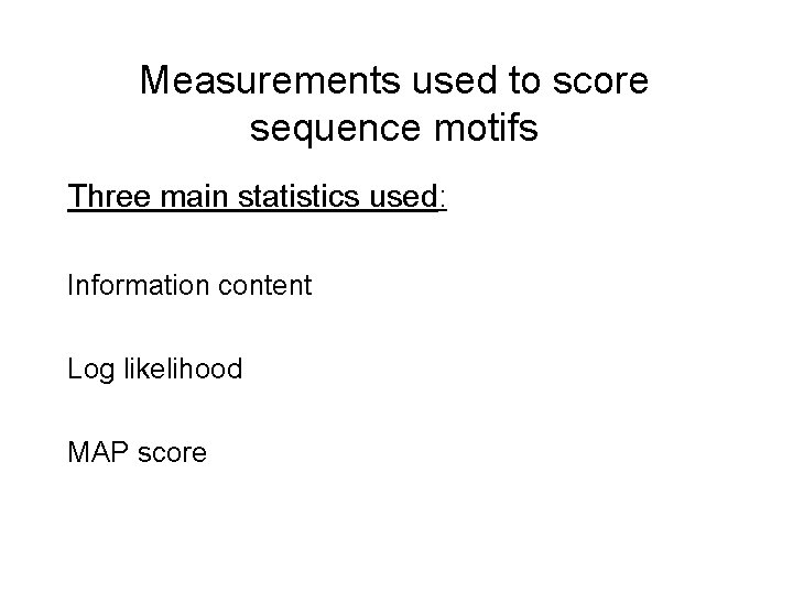 Measurements used to score sequence motifs Three main statistics used: Information content Log likelihood