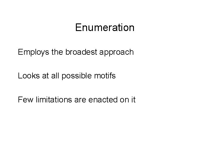 Enumeration Employs the broadest approach Looks at all possible motifs Few limitations are enacted