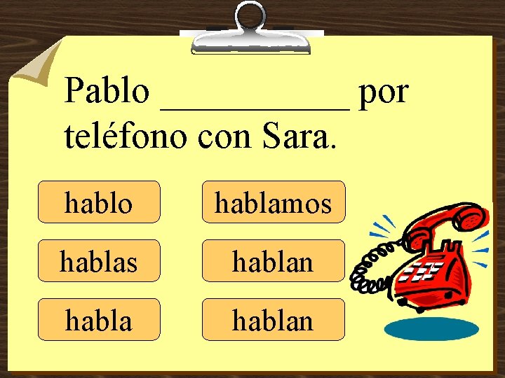 Pablo _____ por teléfono con Sara. hablo hablamos hablan 