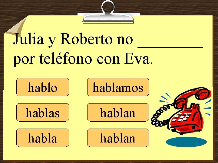 Julia y Roberto no ____ por teléfono con Eva. hablo hablamos hablan 