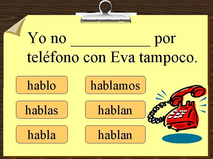 Yo no _____ por teléfono con Eva tampoco. hablo hablamos hablan 