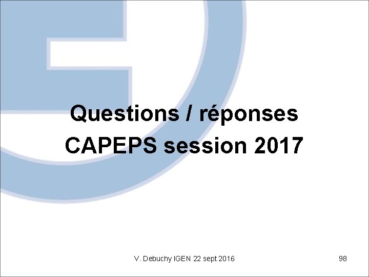 Questions / réponses CAPEPS session 2017 V. Debuchy IGEN 22 sept 2016 98 