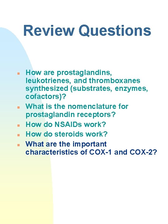 Review Questions n n n How are prostaglandins, leukotrienes, and thromboxanes synthesized (substrates, enzymes,
