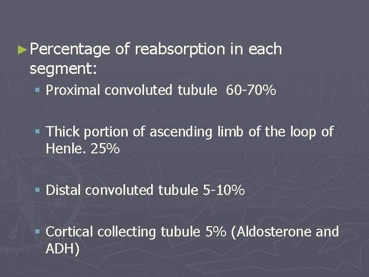 ► Percentage segment: of reabsorption in each § Proximal convoluted tubule 60 -70% §
