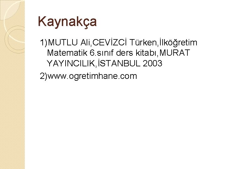 Kaynakça 1)MUTLU Ali, CEVİZCİ Türken, İlköğretim Matematik 6. sınıf ders kitabı, MURAT YAYINCILIK, İSTANBUL