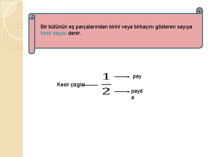 Bir bütünün eş parçalarından birini veya birkaçını gösteren sayıya kesir sayısı denir. pay Kesir