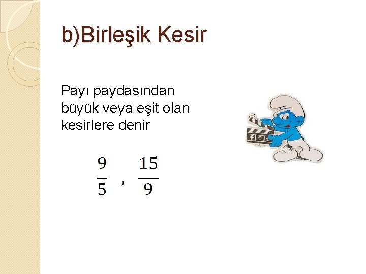 b)Birleşik Kesir Payı paydasından büyük veya eşit olan kesirlere denir 