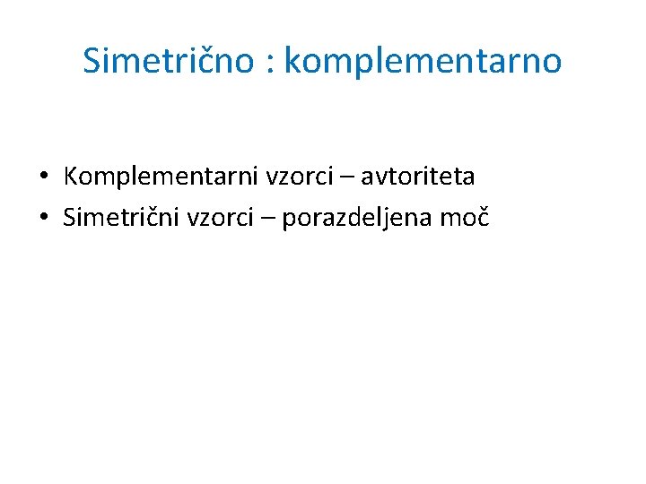 Simetrično : komplementarno • Komplementarni vzorci – avtoriteta • Simetrični vzorci – porazdeljena moč