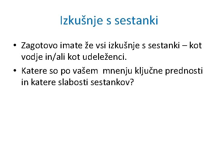 Izkušnje s sestanki • Zagotovo imate že vsi izkušnje s sestanki – kot vodje