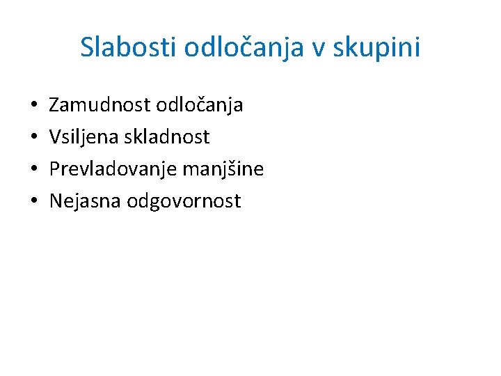 Slabosti odločanja v skupini • • Zamudnost odločanja Vsiljena skladnost Prevladovanje manjšine Nejasna odgovornost