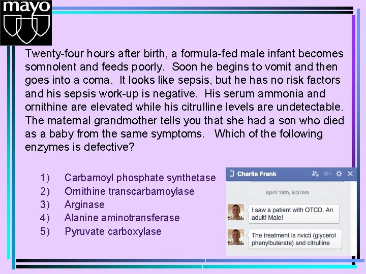 Twenty-four hours after birth, a formula-fed male infant becomes somnolent and feeds poorly. Soon