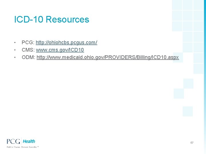 ICD-10 Resources • • • PCG: http: //ohiohcbs. pcgus. com/ CMS: www. cms. gov/ICD