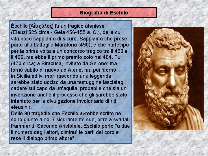 Biografia di Eschilo Èschilo [Αῒσχύλος] fu un tragico ateniese (Eleusi 525 circa - Gela