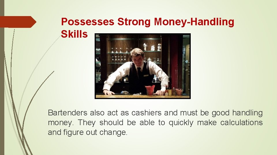 Possesses Strong Money-Handling Skills Bartenders also act as cashiers and must be good handling