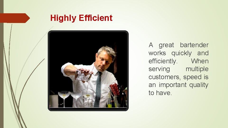 Highly Efficient A great bartender works quickly and efficiently. When serving multiple customers, speed