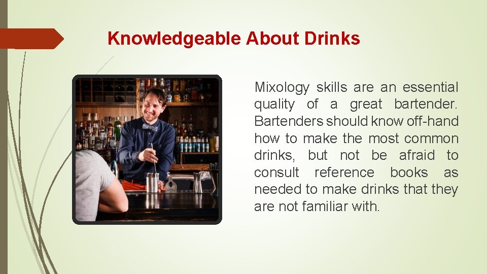 Knowledgeable About Drinks Mixology skills are an essential quality of a great bartender. Bartenders